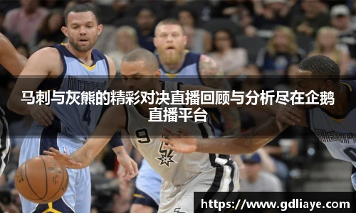 马刺与灰熊的精彩对决直播回顾与分析尽在企鹅直播平台